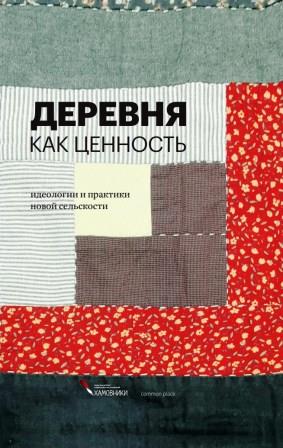 Деревня как ценность. Идеологии и практики новой сельскости: сборник / ред.-сост.: Е. Мельникова, П. Куприянов, М. Лурье